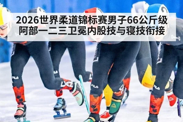 2026世界柔道锦标赛男子66公斤级阿部一二三卫冕内股技与寝技衔接