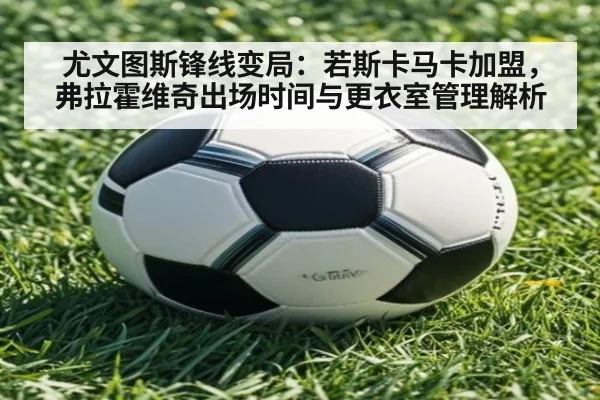 尤文图斯锋线变局：若斯卡马卡加盟，弗拉霍维奇出场时间与更衣室管理解析