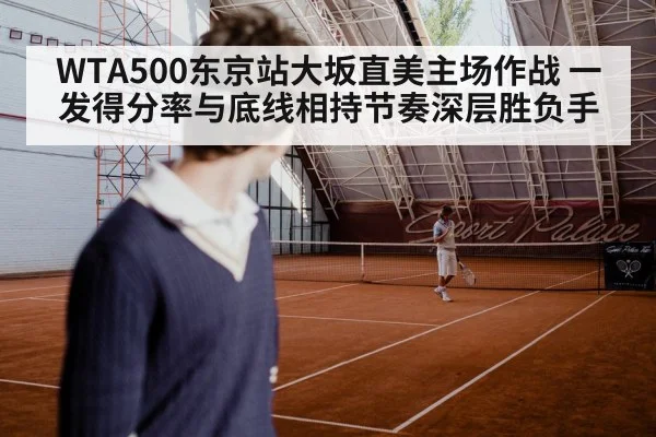 WTA500东京站大坂直美主场作战 一发得分率与底线相持节奏深层胜负手