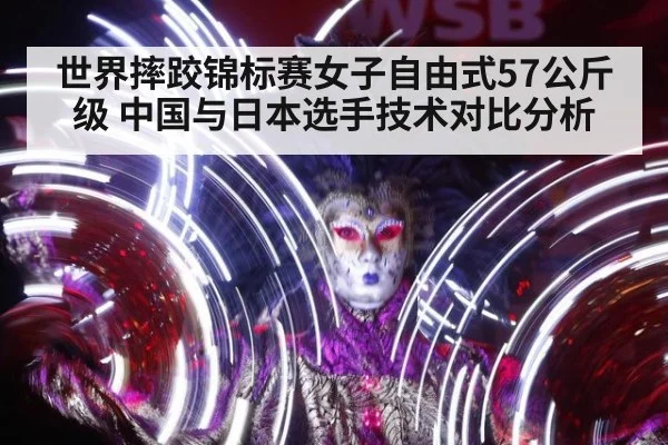 世界摔跤锦标赛女子自由式57公斤级 中国与日本选手技术对比分析