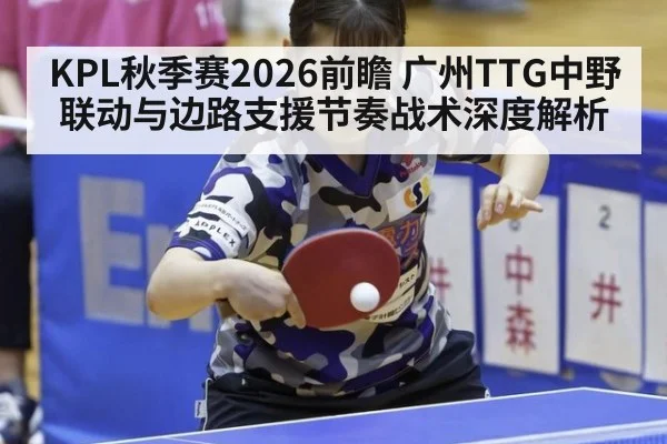 KPL秋季赛2026前瞻 广州TTG中野联动与边路支援节奏战术深度解析