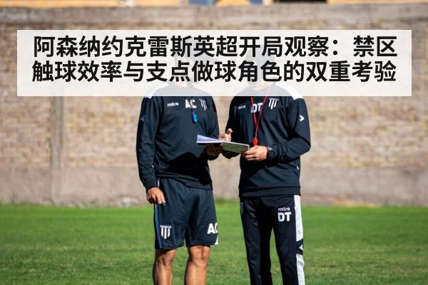 阿森纳约克雷斯英超开局观察：禁区触球效率与支点做球角色的双重考验